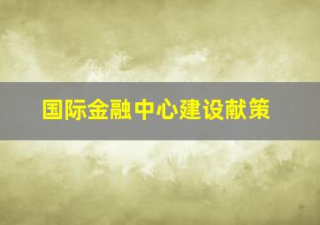 国际金融中心建设献策