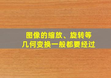 图像的缩放、旋转等几何变换一般都要经过