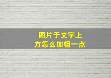 图片于文字上方怎么加粗一点