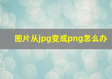 图片从jpg变成png怎么办