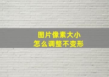 图片像素大小怎么调整不变形