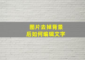 图片去掉背景后如何编辑文字