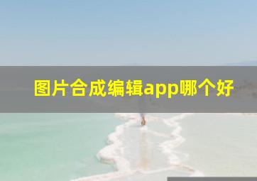 图片合成编辑app哪个好