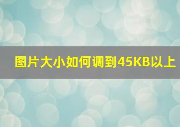 图片大小如何调到45KB以上