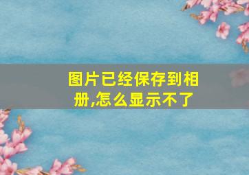 图片已经保存到相册,怎么显示不了