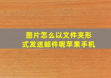 图片怎么以文件夹形式发送邮件呢苹果手机