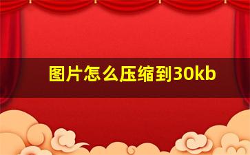 图片怎么压缩到30kb