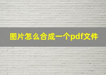 图片怎么合成一个pdf文件