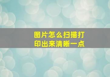 图片怎么扫描打印出来清晰一点