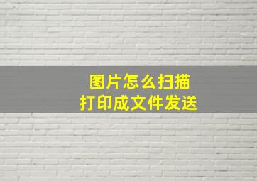 图片怎么扫描打印成文件发送