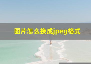 图片怎么换成jpeg格式