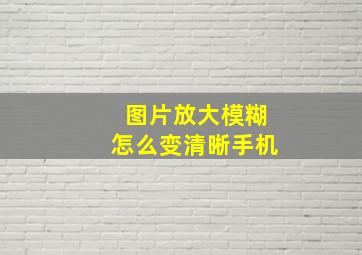 图片放大模糊怎么变清晰手机