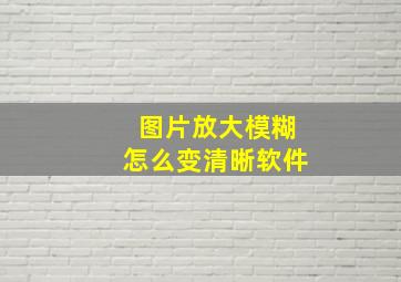 图片放大模糊怎么变清晰软件