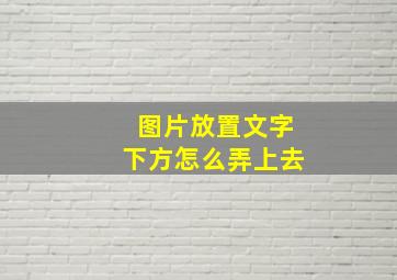 图片放置文字下方怎么弄上去