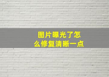 图片曝光了怎么修复清晰一点