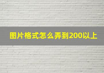 图片格式怎么弄到200以上