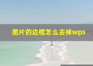 图片的边框怎么去掉wps