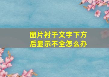 图片衬于文字下方后显示不全怎么办