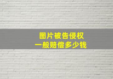 图片被告侵权一般赔偿多少钱