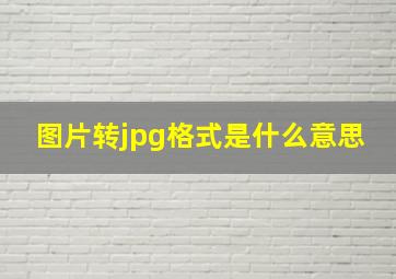 图片转jpg格式是什么意思