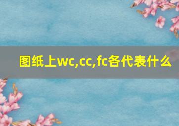 图纸上wc,cc,fc各代表什么