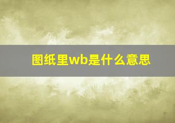 图纸里wb是什么意思