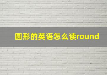 圆形的英语怎么读round