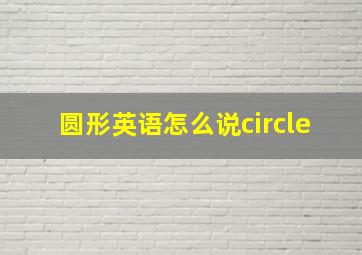 圆形英语怎么说circle