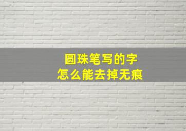 圆珠笔写的字怎么能去掉无痕