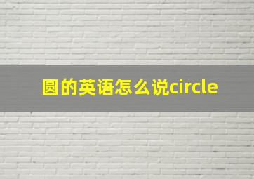 圆的英语怎么说circle