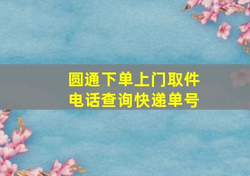 圆通下单上门取件电话查询快递单号