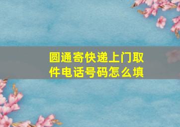 圆通寄快递上门取件电话号码怎么填