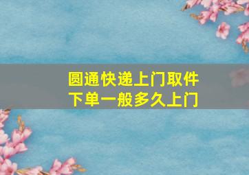 圆通快递上门取件下单一般多久上门