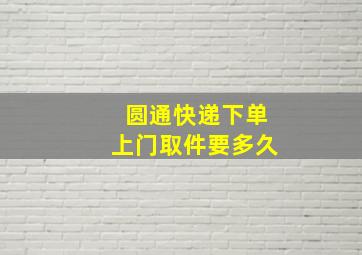 圆通快递下单上门取件要多久