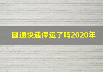 圆通快递停运了吗2020年