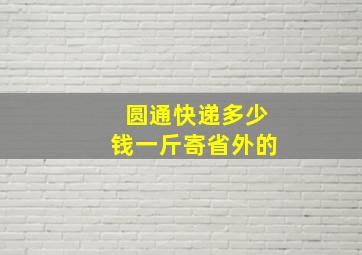 圆通快递多少钱一斤寄省外的