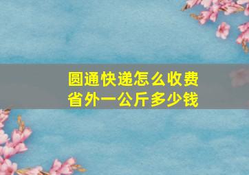 圆通快递怎么收费省外一公斤多少钱