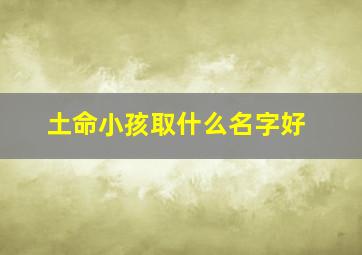 土命小孩取什么名字好