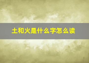 土和火是什么字怎么读