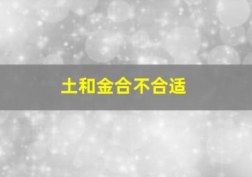 土和金合不合适