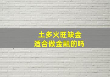 土多火旺缺金适合做金融的吗