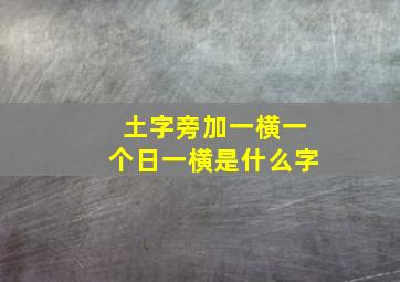 土字旁加一横一个日一横是什么字