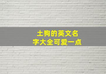 土狗的英文名字大全可爱一点