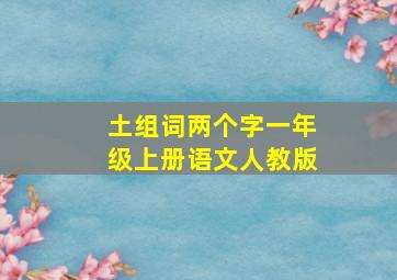 土组词两个字一年级上册语文人教版