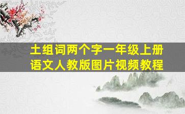 土组词两个字一年级上册语文人教版图片视频教程