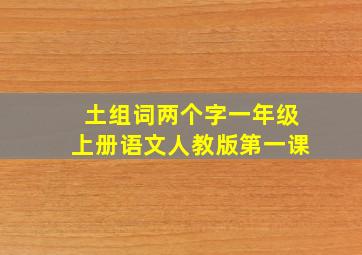 土组词两个字一年级上册语文人教版第一课