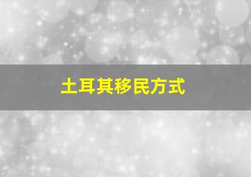 土耳其移民方式