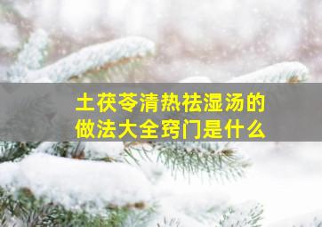 土茯苓清热祛湿汤的做法大全窍门是什么