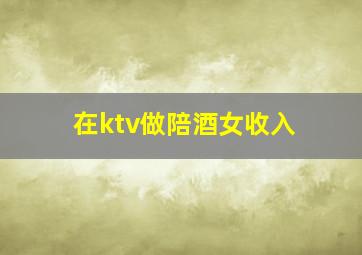 在ktv做陪酒女收入