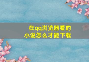 在qq浏览器看的小说怎么才能下载